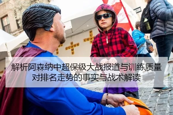解析阿森纳中超保级大战报道与训练质量对排名走势的事实与战术解读
