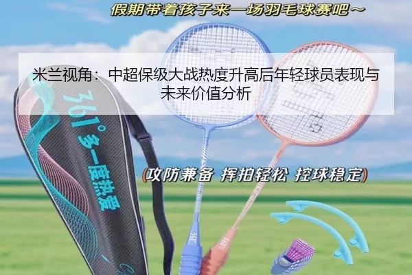米兰视角：中超保级大战热度升高后年轻球员表现与未来价值分析