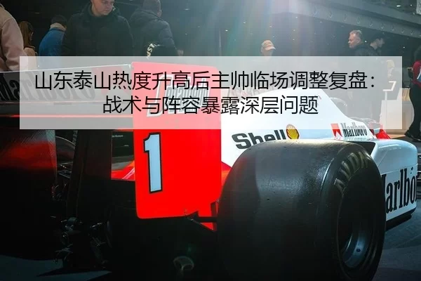 山东泰山热度升高后主帅临场调整复盘：战术与阵容暴露深层问题