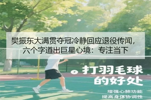 樊振东大满贯夺冠冷静回应退役传闻，六个字道出巨星心境：专注当下